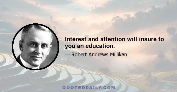 Interest and attention will insure to you an education.