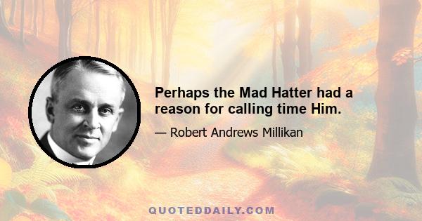 Perhaps the Mad Hatter had a reason for calling time Him.