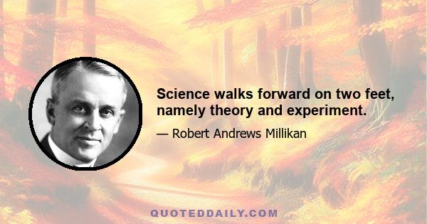 Science walks forward on two feet, namely theory and experiment.