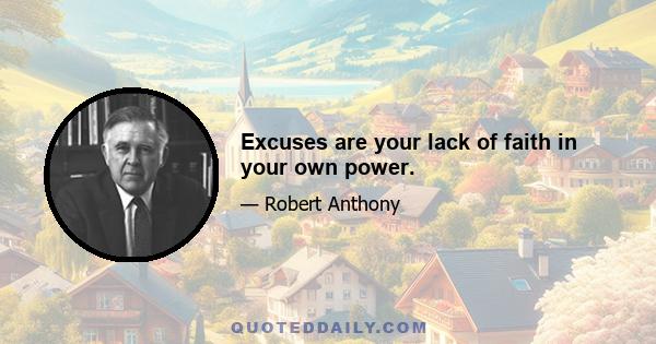 Excuses are your lack of faith in your own power.