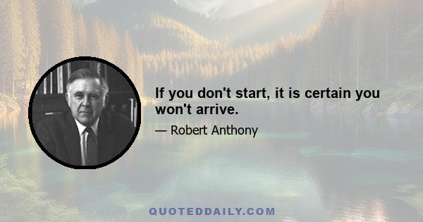 If you don't start, it is certain you won't arrive.