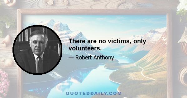 There are no victims, only volunteers.