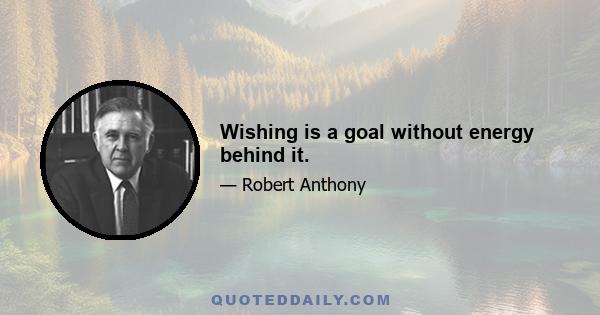 Wishing is a goal without energy behind it.