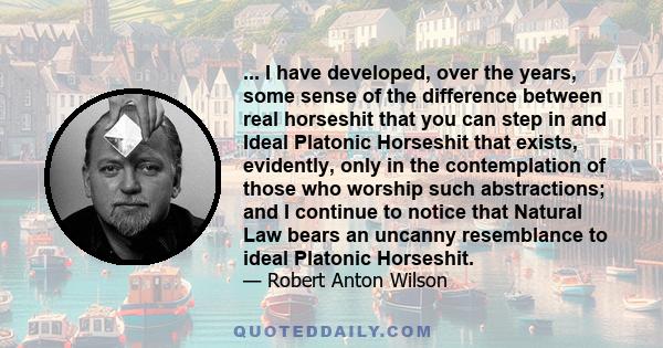 ... I have developed, over the years, some sense of the difference between real horseshit that you can step in and Ideal Platonic Horseshit that exists, evidently, only in the contemplation of those who worship such