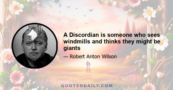 A Discordian is someone who sees windmills and thinks they might be giants