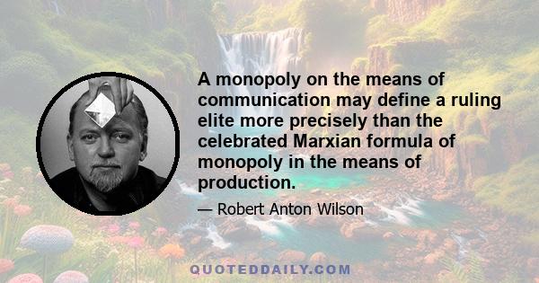 A monopoly on the means of communication may define a ruling elite more precisely than the celebrated Marxian formula of monopoly in the means of production.