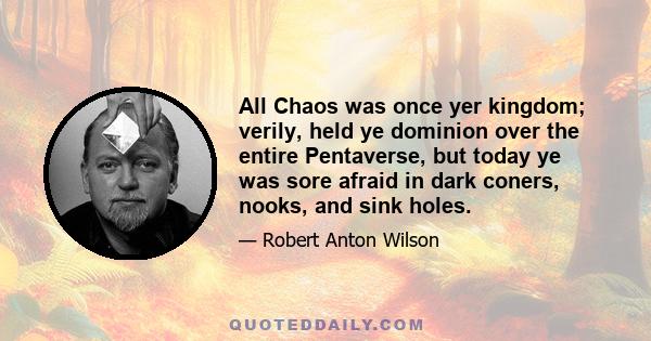 All Chaos was once yer kingdom; verily, held ye dominion over the entire Pentaverse, but today ye was sore afraid in dark coners, nooks, and sink holes.