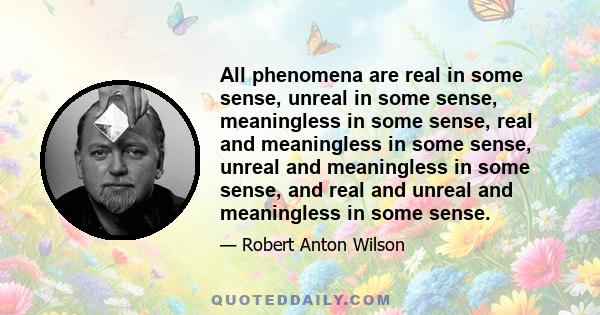 All phenomena are real in some sense, unreal in some sense, meaningless in some sense, real and meaningless in some sense, unreal and meaningless in some sense, and real and unreal and meaningless in some sense.