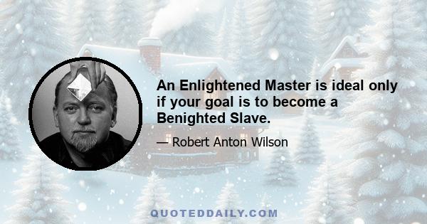 An Enlightened Master is ideal only if your goal is to become a Benighted Slave.