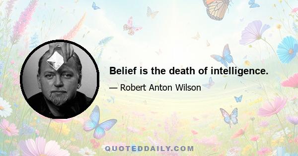 Belief is the death of intelligence.