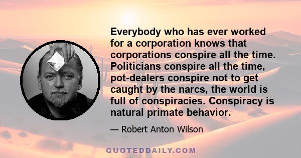 Everybody who has ever worked for a corporation knows that corporations conspire all the time. Politicians conspire all the time, pot-dealers conspire not to get caught by the narcs, the world is full of conspiracies.