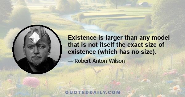 Existence is larger than any model that is not itself the exact size of existence (which has no size).