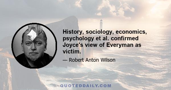 History, sociology, economics, psychology et al. confirmed Joyce's view of Everyman as victim.