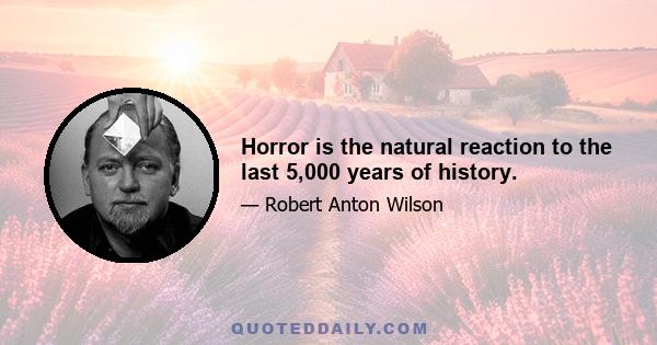 Horror is the natural reaction to the last 5,000 years of history.