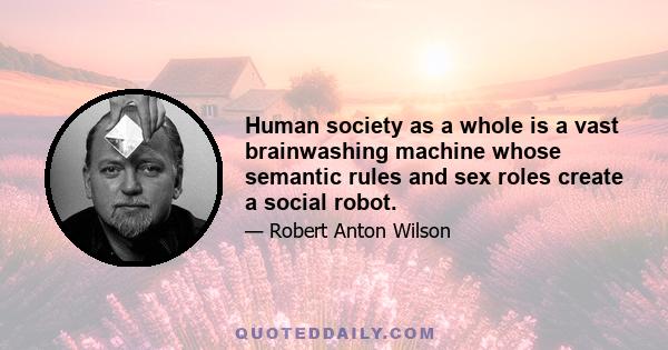 Human society as a whole is a vast brainwashing machine whose semantic rules and sex roles create a social robot.