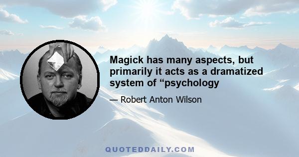 Magick has many aspects, but primarily it acts as a dramatized system of “psychology