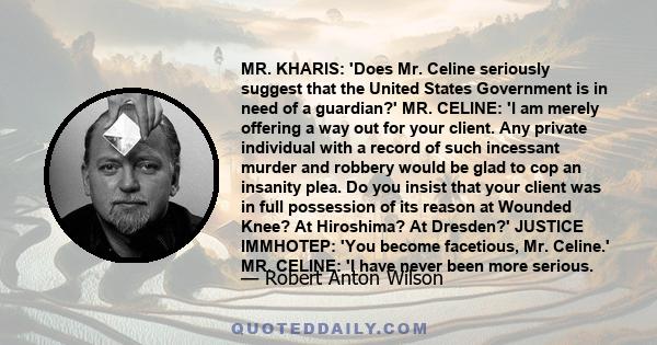 MR. KHARIS: 'Does Mr. Celine seriously suggest that the United States Government is in need of a guardian?' MR. CELINE: 'I am merely offering a way out for your client. Any private individual with a record of such