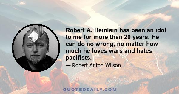 Robert A. Heinlein has been an idol to me for more than 20 years. He can do no wrong, no matter how much he loves wars and hates pacifists.