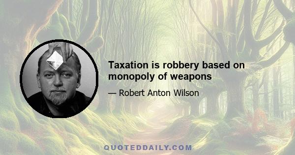 Taxation is robbery based on monopoly of weapons