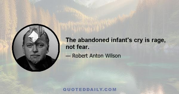 The abandoned infant's cry is rage, not fear.