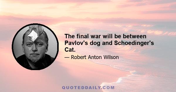 The final war will be between Pavlov's dog and Schoedinger's Cat.