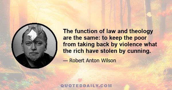 The function of law and theology are the same: to keep the poor from taking back by violence what the rich have stolen by cunning.