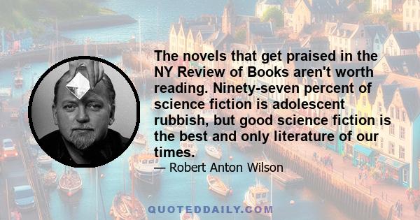 The novels that get praised in the NY Review of Books aren't worth reading. Ninety-seven percent of science fiction is adolescent rubbish, but good science fiction is the best and only literature of our times.