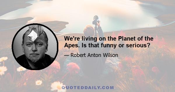 We're living on the Planet of the Apes. Is that funny or serious?