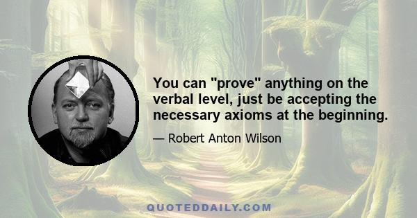 You can prove anything on the verbal level, just be accepting the necessary axioms at the beginning.