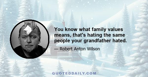 You know what family values means, that's hating the same people your grandfather hated.