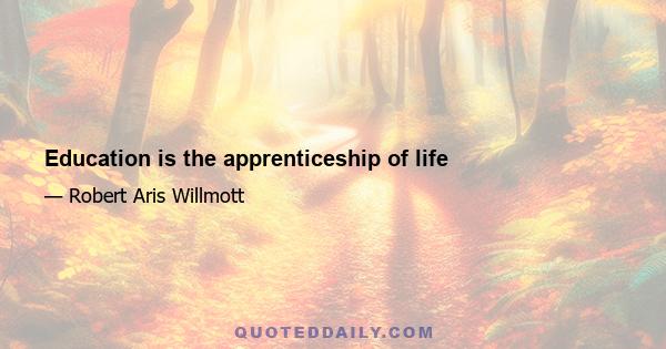 Education is the apprenticeship of life