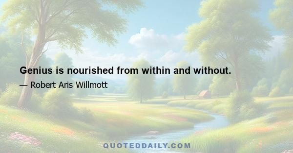 Genius is nourished from within and without.