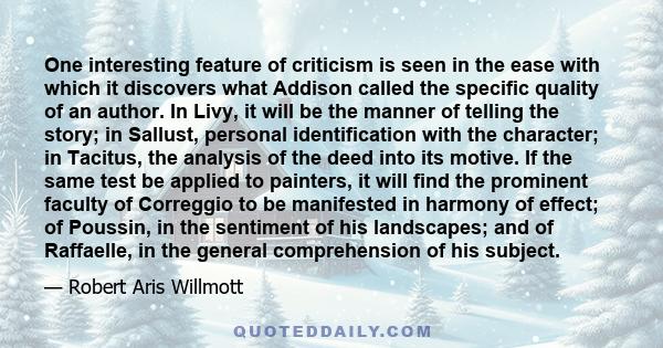 One interesting feature of criticism is seen in the ease with which it discovers what Addison called the specific quality of an author. In Livy, it will be the manner of telling the story; in Sallust, personal