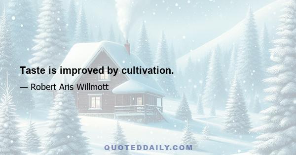 Taste is improved by cultivation.