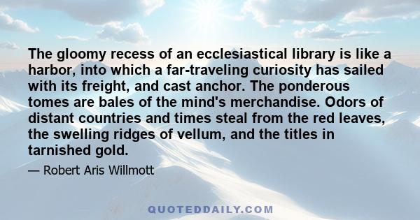 The gloomy recess of an ecclesiastical library is like a harbor, into which a far-traveling curiosity has sailed with its freight, and cast anchor. The ponderous tomes are bales of the mind's merchandise. Odors of