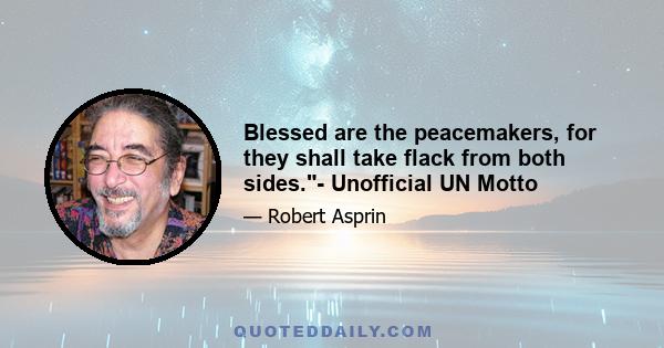 Blessed are the peacemakers, for they shall take flack from both sides.- Unofficial UN Motto