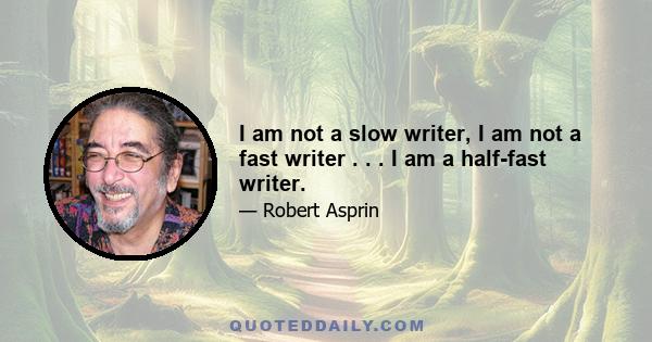 I am not a slow writer, I am not a fast writer . . . I am a half-fast writer.