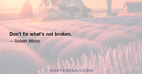 Don't fix what's not broken.