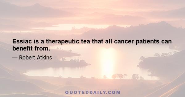 Essiac is a therapeutic tea that all cancer patients can benefit from.