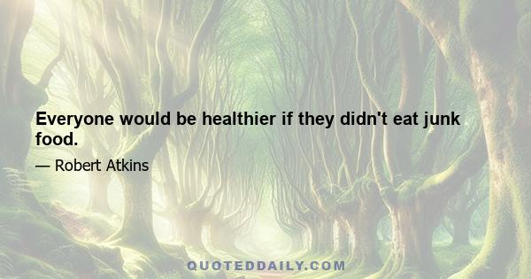 Everyone would be healthier if they didn't eat junk food.