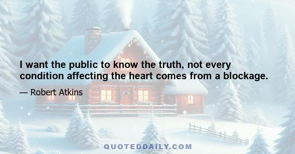 I want the public to know the truth, not every condition affecting the heart comes from a blockage.