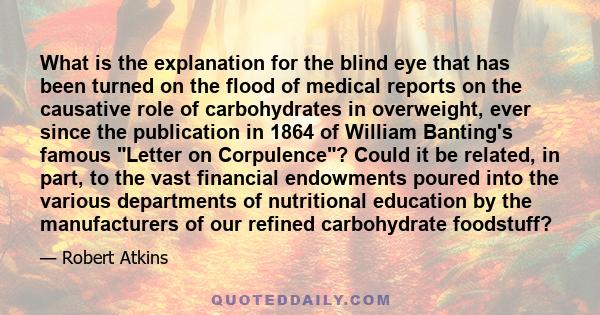 What is the explanation for the blind eye that has been turned on the flood of medical reports on the causative role of carbohydrates in overweight, ever since the publication in 1864 of William Banting's famous Letter