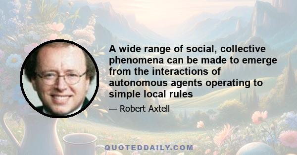 A wide range of social, collective phenomena can be made to emerge from the interactions of autonomous agents operating to simple local rules