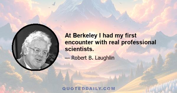 At Berkeley I had my first encounter with real professional scientists.