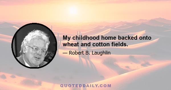 My childhood home backed onto wheat and cotton fields.