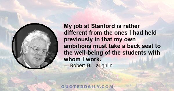 My job at Stanford is rather different from the ones I had held previously in that my own ambitions must take a back seat to the well-being of the students with whom I work.