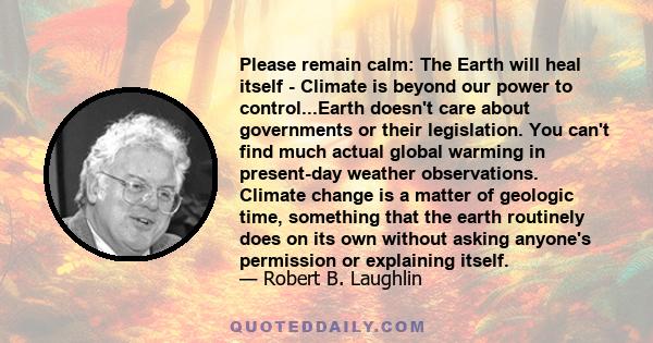 Please remain calm: The Earth will heal itself - Climate is beyond our power to control...Earth doesn't care about governments or their legislation. You can't find much actual global warming in present-day weather