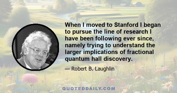 When I moved to Stanford I began to pursue the line of research I have been following ever since, namely trying to understand the larger implications of fractional quantum hall discovery.