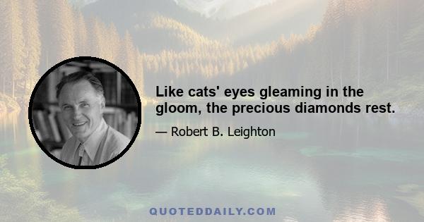 Like cats' eyes gleaming in the gloom, the precious diamonds rest.