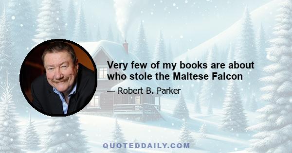 Very few of my books are about who stole the Maltese Falcon